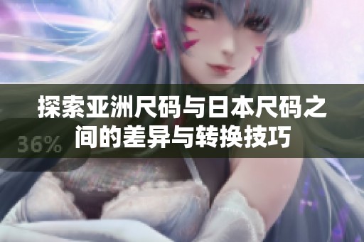 探索亚洲尺码与日本尺码之间的差异与转换技巧