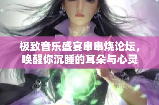 极致音乐盛宴串串烧论坛，唤醒你沉睡的耳朵与心灵