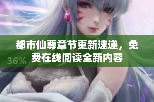 都市仙尊章节更新速递，免费在线阅读全新内容
