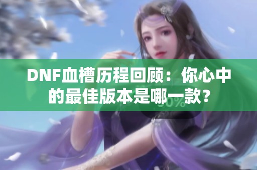 DNF血槽历程回顾：你心中的最佳版本是哪一款？
