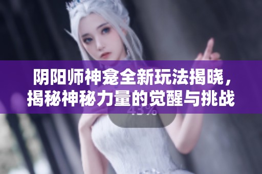 阴阳师神龛全新玩法揭晓，揭秘神秘力量的觉醒与挑战