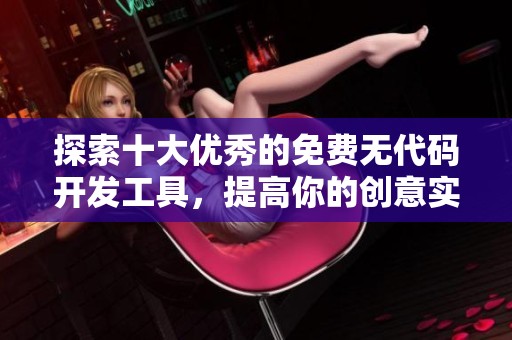 探索十大优秀的免费无代码开发工具，提高你的创意实现能力
