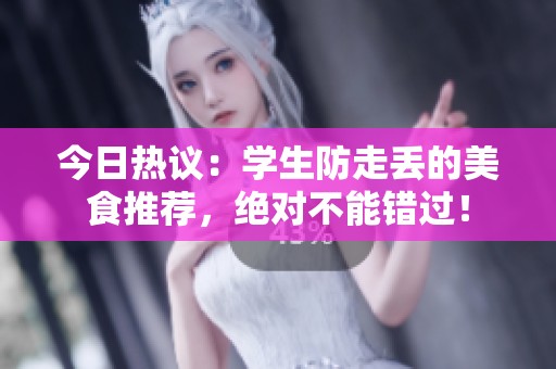 今日热议：学生防走丢的美食推荐，绝对不能错过！