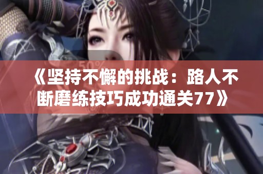 《坚持不懈的挑战：路人不断磨练技巧成功通关77》