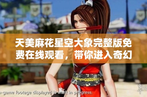 天美麻花星空大象完整版免费在线观看，带你进入奇幻世界