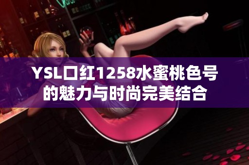 YSL口红1258水蜜桃色号的魅力与时尚完美结合