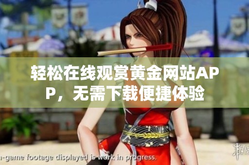 轻松在线观赏黄金网站APP，无需下载便捷体验