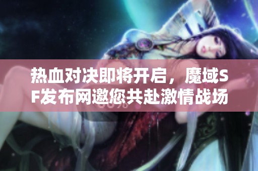 热血对决即将开启，魔域SF发布网邀您共赴激情战场！