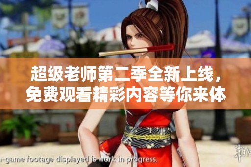 超级老师第二季全新上线，免费观看精彩内容等你来体验