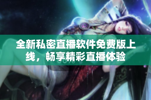 全新私密直播软件免费版上线，畅享精彩直播体验