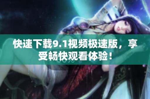 快速下载9.1视频极速版，享受畅快观看体验！