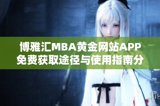 博雅汇MBA黄金网站APP免费获取途径与使用指南分享