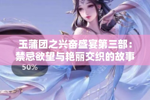 玉蒲团之兴奋盛宴第三部：禁忌欲望与艳丽交织的故事