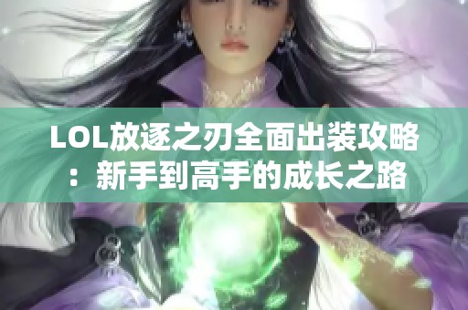 LOL放逐之刃全面出装攻略：新手到高手的成长之路