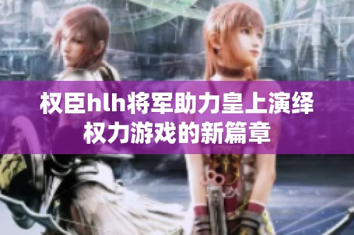 权臣hlh将军助力皇上演绎权力游戏的新篇章