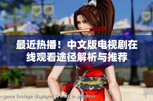 最近热播！中文版电视剧在线观看途径解析与推荐