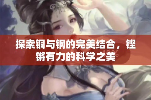 探索铜与钢的完美结合，铿锵有力的科学之美