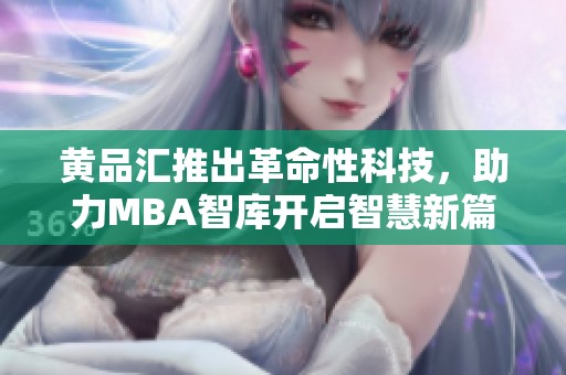 黄品汇推出革命性科技，助力MBA智库开启智慧新篇章