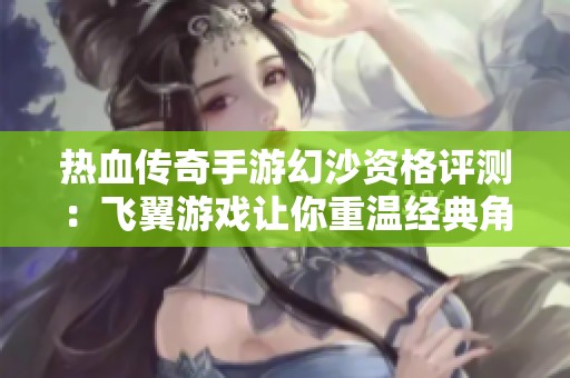 热血传奇手游幻沙资格评测：飞翼游戏让你重温经典角色扮演魅力