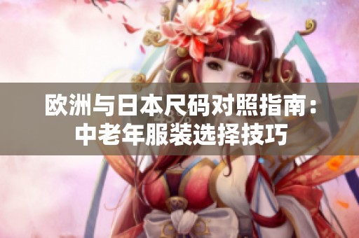 欧洲与日本尺码对照指南：中老年服装选择技巧