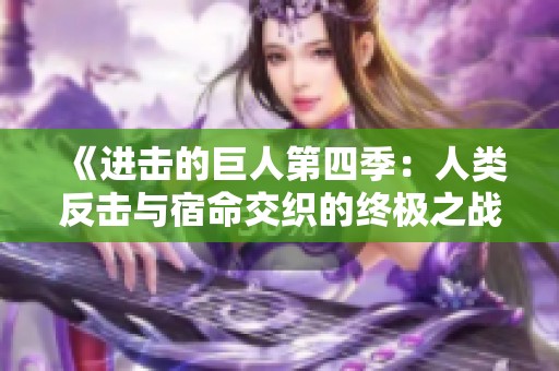 《进击的巨人第四季：人类反击与宿命交织的终极之战》