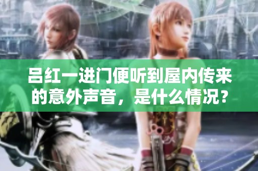 吕红一进门便听到屋内传来的意外声音，是什么情况？
