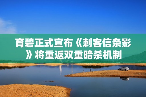 育碧正式宣布《刺客信条影》将重返双重暗杀机制