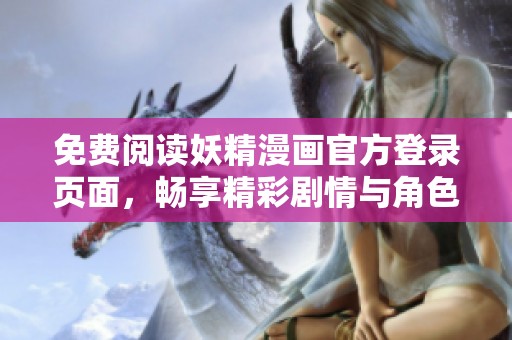 免费阅读妖精漫画官方登录页面，畅享精彩剧情与角色魅力
