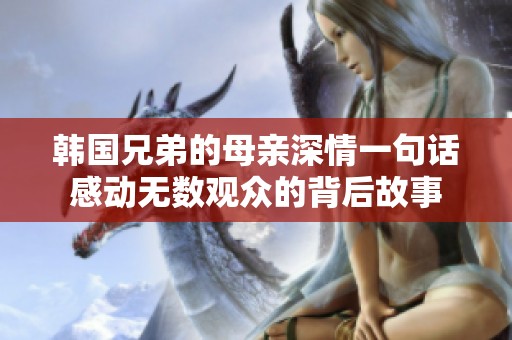 韩国兄弟的母亲深情一句话感动无数观众的背后故事