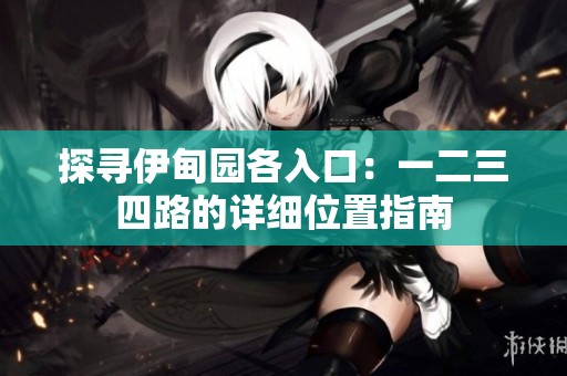 探寻伊甸园各入口：一二三四路的详细位置指南