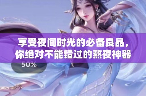享受夜间时光的必备良品，你绝对不能错过的熬夜神器
