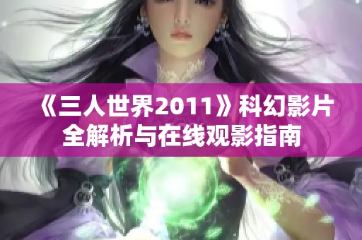 《三人世界2011》科幻影片全解析与在线观影指南