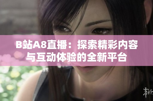 B站A8直播：探索精彩内容与互动体验的全新平台