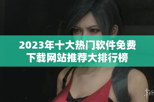 2023年十大热门软件免费下载网站推荐大排行榜