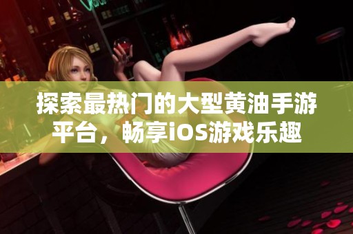 探索最热门的大型黄油手游平台，畅享iOS游戏乐趣