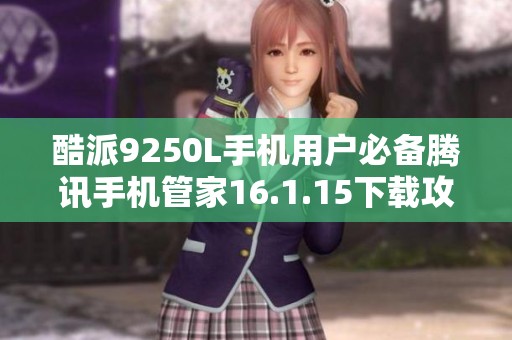 酷派9250L手机用户必备腾讯手机管家16.1.15下载攻略