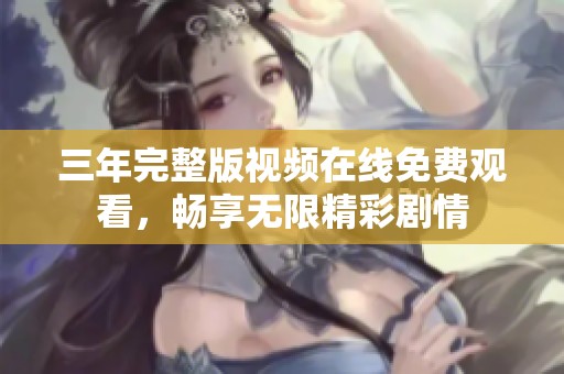 三年完整版视频在线免费观看，畅享无限精彩剧情