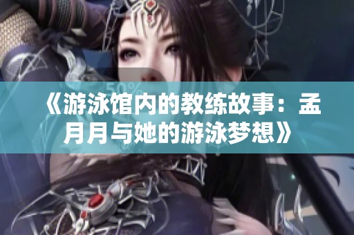 《游泳馆内的教练故事：孟月月与她的游泳梦想》