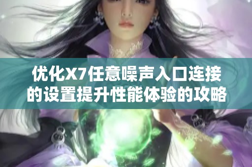 优化X7任意噪声入口连接的设置提升性能体验的攻略