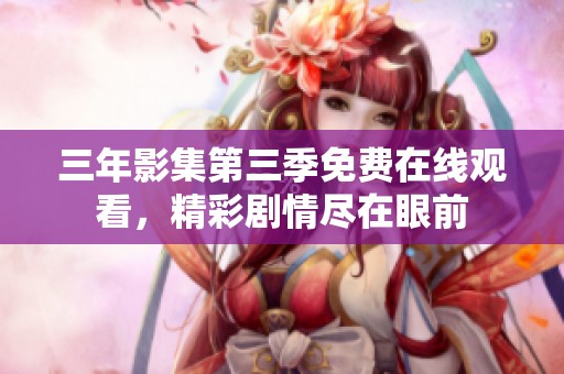 三年影集第三季免费在线观看，精彩剧情尽在眼前