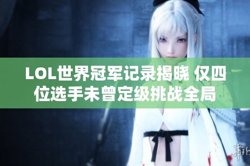 LOL世界冠军记录揭晓 仅四位选手未曾定级挑战全局