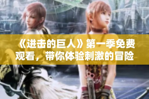 《进击的巨人》第一季免费观看，带你体验刺激的冒险旅程