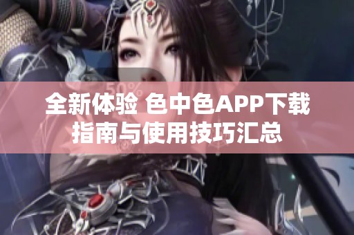 全新体验 色中色APP下载指南与使用技巧汇总