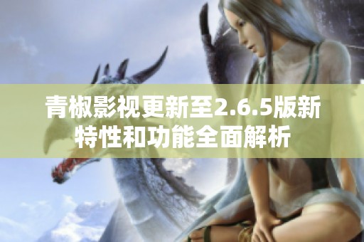 青椒影视更新至2.6.5版新特性和功能全面解析