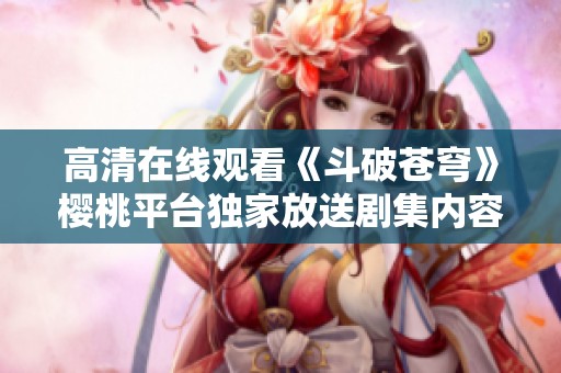 高清在线观看《斗破苍穹》樱桃平台独家放送剧集内容