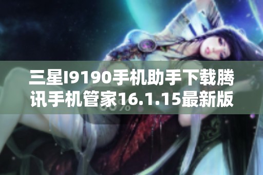 三星I9190手机助手下载腾讯手机管家16.1.15最新版推荐
