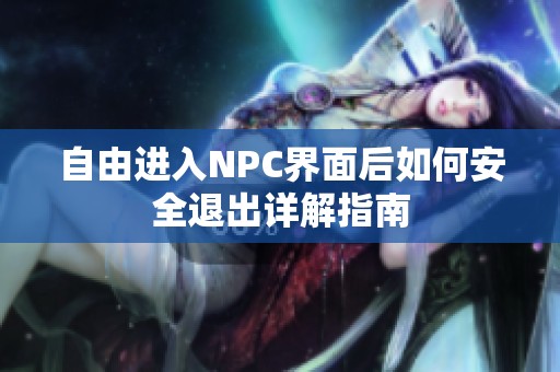 自由进入NPC界面后如何安全退出详解指南