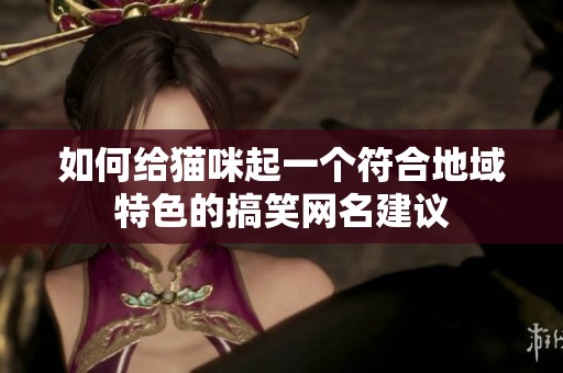 如何给猫咪起一个符合地域特色的搞笑网名建议