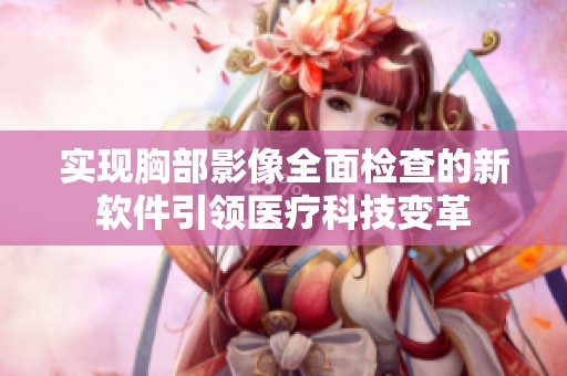 实现胸部影像全面检查的新软件引领医疗科技变革