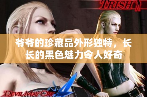 爷爷的珍藏品外形独特，长长的黑色魅力令人好奇